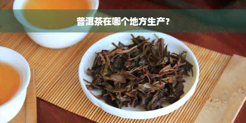 普洱茶在哪个地方生产？