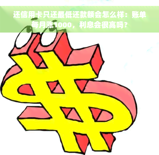 还信用卡只还更低还款额会怎么样：账单每月涨1000，利息会很高吗？