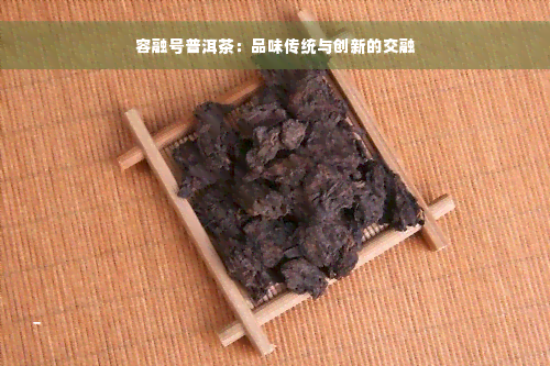 容融号普洱茶：品味传统与创新的交融