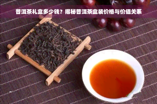 普洱茶礼盒多少钱？揭秘普洱茶盒装价格与价值关系