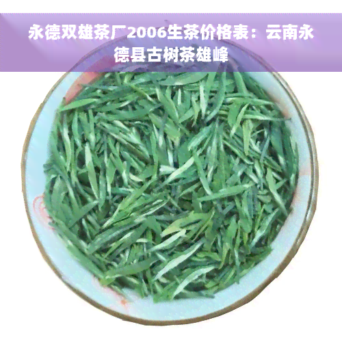 永德双雄茶厂2006生茶价格表：云南永德县古树茶雄峰