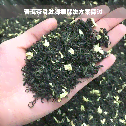 普洱茶引发脚痛解决方案探讨