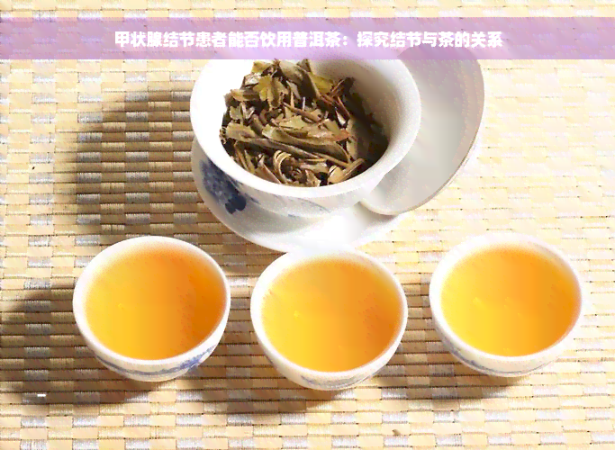 甲状腺结节患者能否饮用普洱茶：探究结节与茶的关系