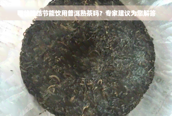 甲状腺结节能饮用普洱熟茶吗？专家建议为您解答