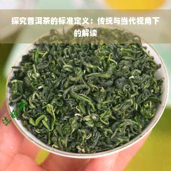 探究普洱茶的标准定义：传统与当代视角下的解读