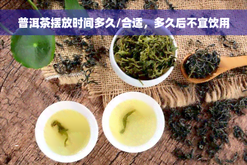 普洱茶摆放时间多久/合适，多久后不宜饮用