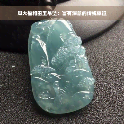 周大福和田玉吊坠：富有深意的传统象征