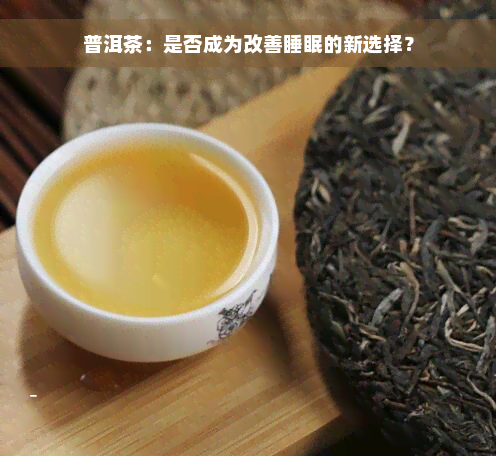 普洱茶：是否成为改善睡眠的新选择？