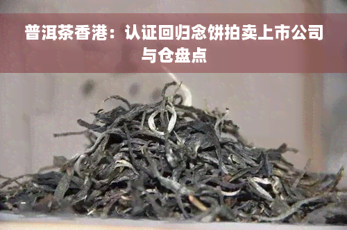 普洱茶香港：认证回归念饼拍卖上市公司与仓盘点