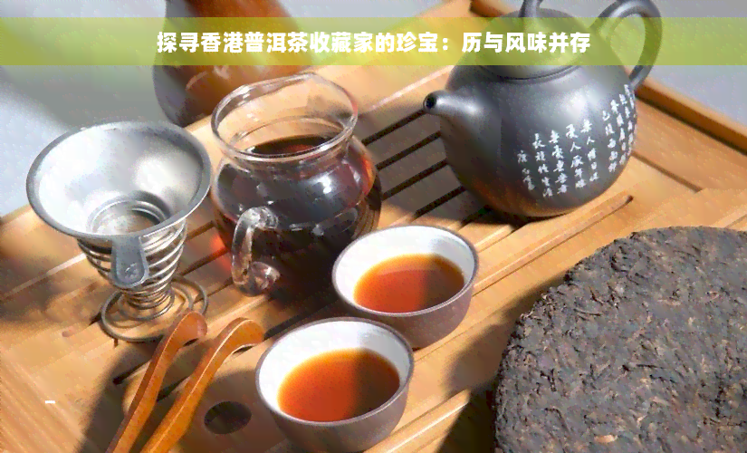 探寻香港普洱茶收藏家的珍宝：历与风味并存