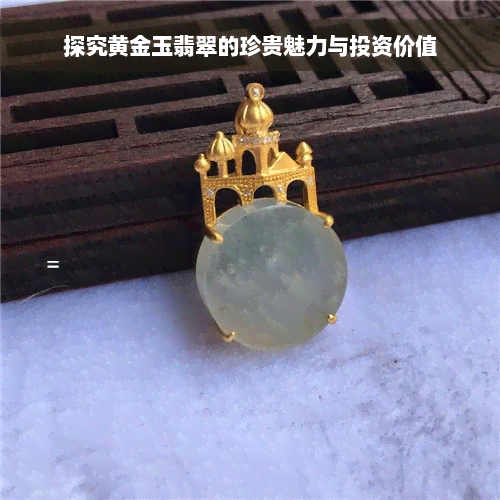 探究黄金玉翡翠的珍贵魅力与投资价值