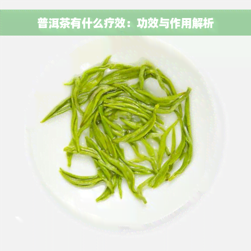 普洱茶有什么疗效：功效与作用解析