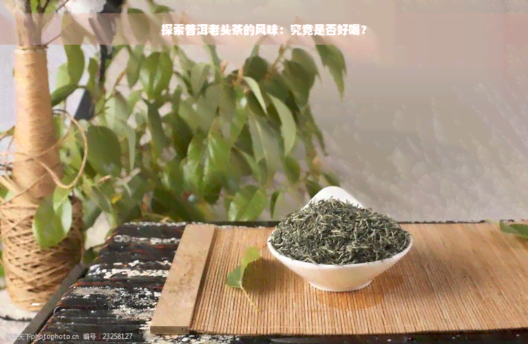 探索普洱老头茶的风味：究竟是否好喝？