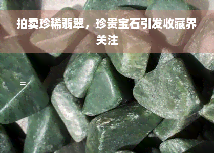 拍卖珍稀翡翠，珍贵宝石引发收藏界关注