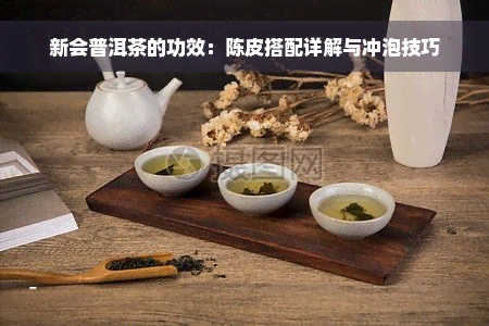 新会普洱茶的功效：陈皮搭配详解与冲泡技巧