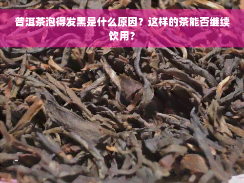 普洱茶泡得发黑是什么原因？这样的茶能否继续饮用？