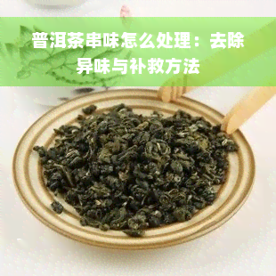 普洱茶串味怎么处理：去除异味与补救方法