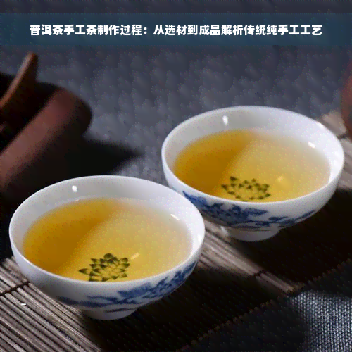 普洱茶手工茶制作过程：从选材到成品解析传统纯手工工艺