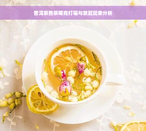 普洱茶熟茶喝完打嗝与放屁现象分析