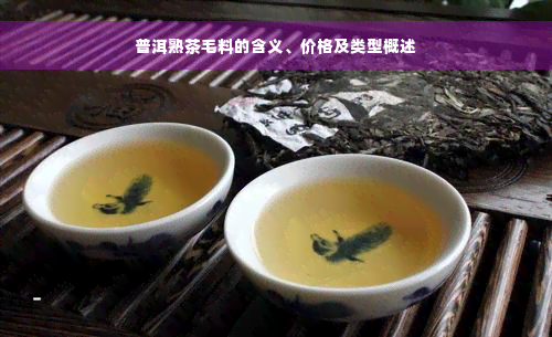 普洱熟茶毛料的含义、价格及类型概述