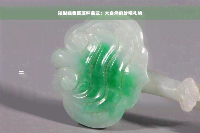 璀璨绿色玻璃种翡翠：大自然的珍稀礼物