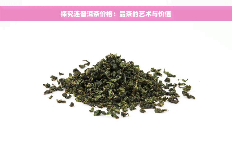 探究连普洱茶价格：品茶的艺术与价值