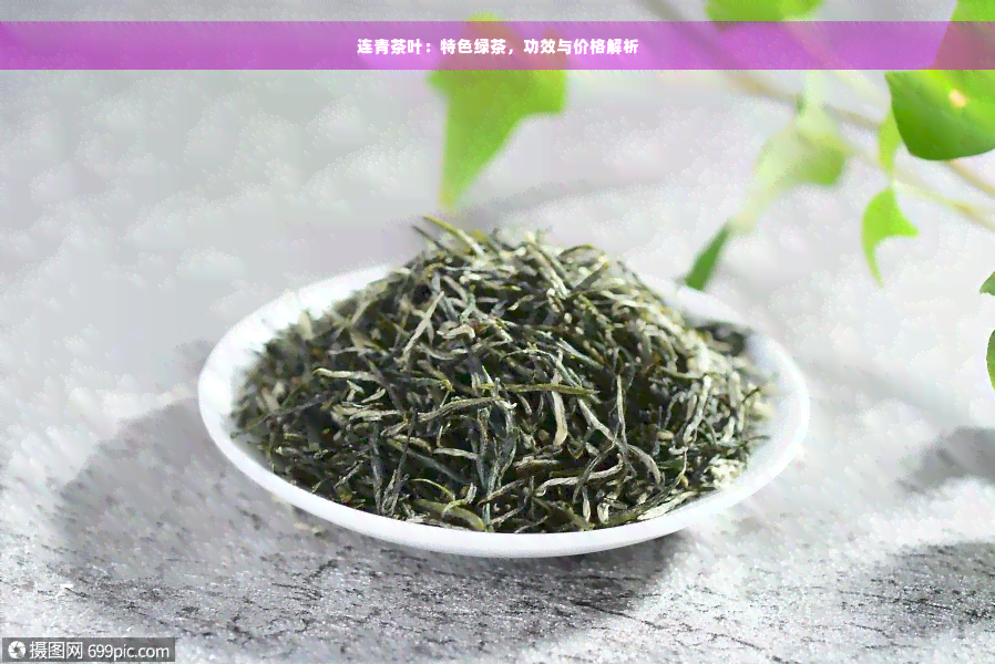 连青茶叶：特色绿茶，功效与价格解析