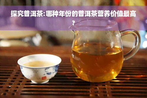 探究普洱茶:哪种年份的普洱茶营养价值更高?