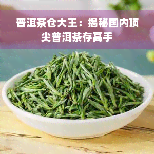 普洱茶仓大王：揭秘国内顶尖普洱茶存高手