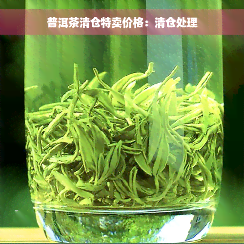 普洱茶清仓特卖价格：清仓处理