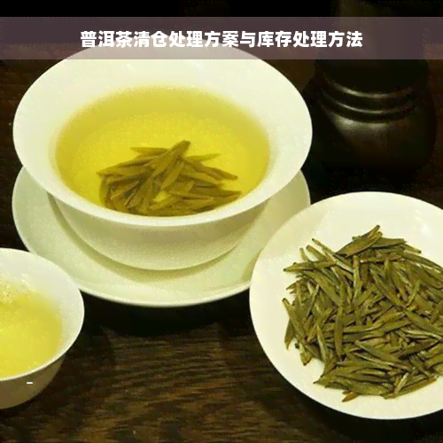 普洱茶清仓处理方案与库存处理方法