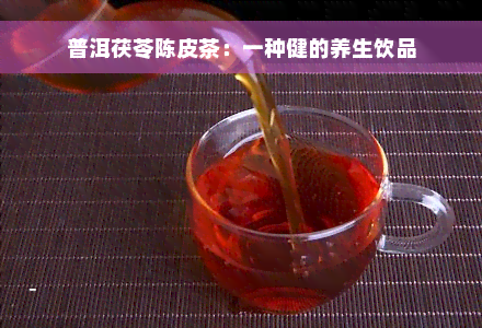 普洱茯苓陈皮茶：一种健的养生饮品