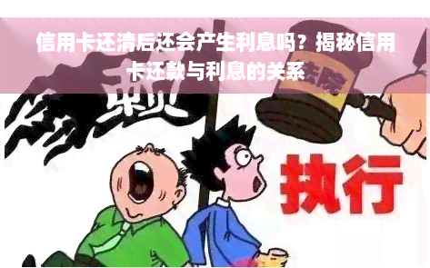 信用卡还清后还会产生利息吗？揭秘信用卡还款与利息的关系