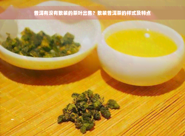 普洱有没有散装的茶叶出售？散装普洱茶的样式及特点