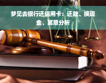 梦见去银行还信用卡：还款、换现金、寓意分析