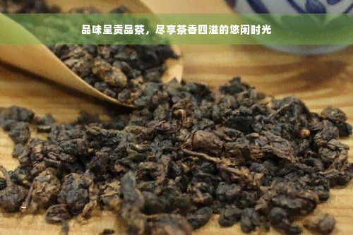 品味呈贡品茶，尽享茶香四溢的悠闲时光