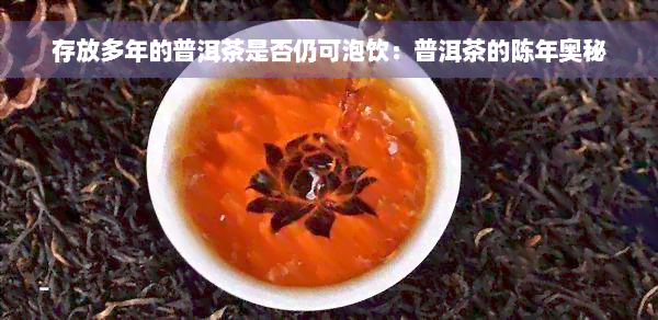 存放多年的普洱茶是否仍可泡饮：普洱茶的陈年奥秘