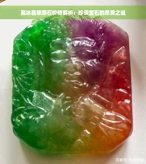 高冰翡翠原石价格解析：珍贵宝石的昂贵之谜