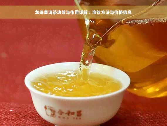 龙珠普洱茶功效与作用详解：泡饮方法与价格信息