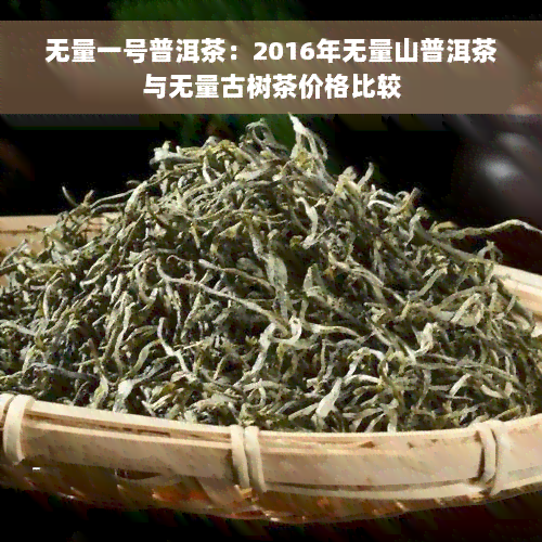 无量一号普洱茶：2016年无量山普洱茶与无量古树茶价格比较