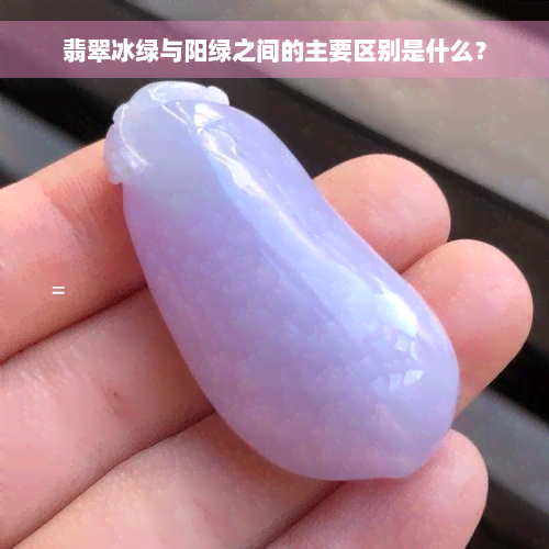 翡翠冰绿与阳绿之间的主要区别是什么？