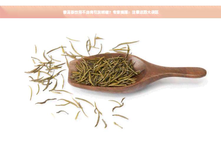 普洱茶饮用不当竟引发咳嗽？专家提醒：注意这四大误区