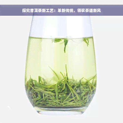 探究普洱茶新工艺：革新传统，领驭茶道新风