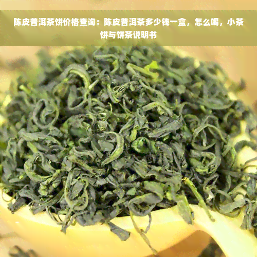 陈皮普洱茶饼价格查询：陈皮普洱茶多少钱一盒，怎么喝，小茶饼与饼茶说明书