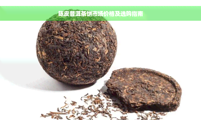 陈皮普洱茶饼市场价格及选购指南