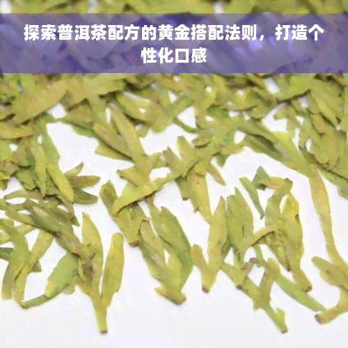 探索普洱茶配方的黄金搭配法则，打造个性化口感