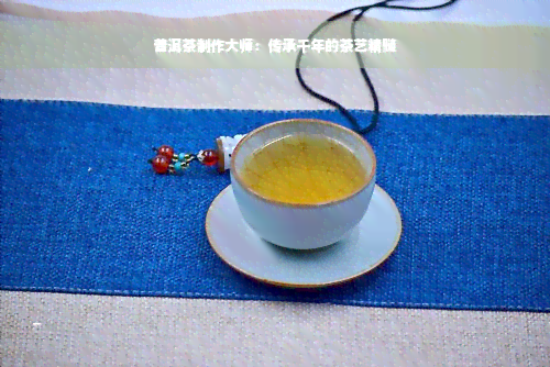 普洱茶制作大师：传承千年的茶艺精髓