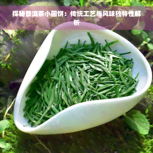 探秘普洱茶小圆饼：传统工艺与风味独特性解析