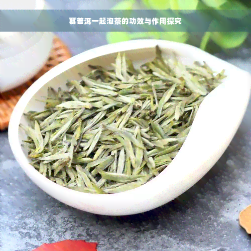 葚普洱一起泡茶的功效与作用探究