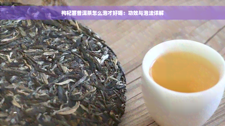 枸杞葚普洱茶怎么泡才好喝：功效与泡法详解